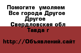 Помогите, умоляем. - Все города Другое » Другое   . Свердловская обл.,Тавда г.